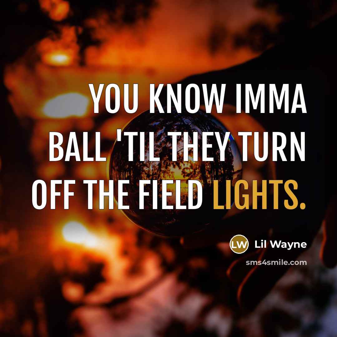 “You know imma ball 'til they turn off the field lights.” quote by Lil Wayne