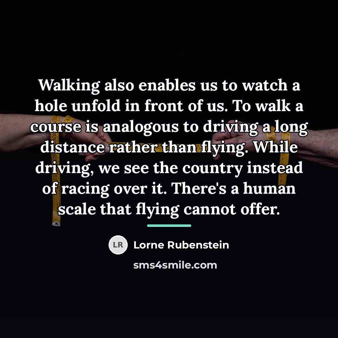 “Walking also enables us to watch a hole unfold in…” quote by Lorne Rubenstein