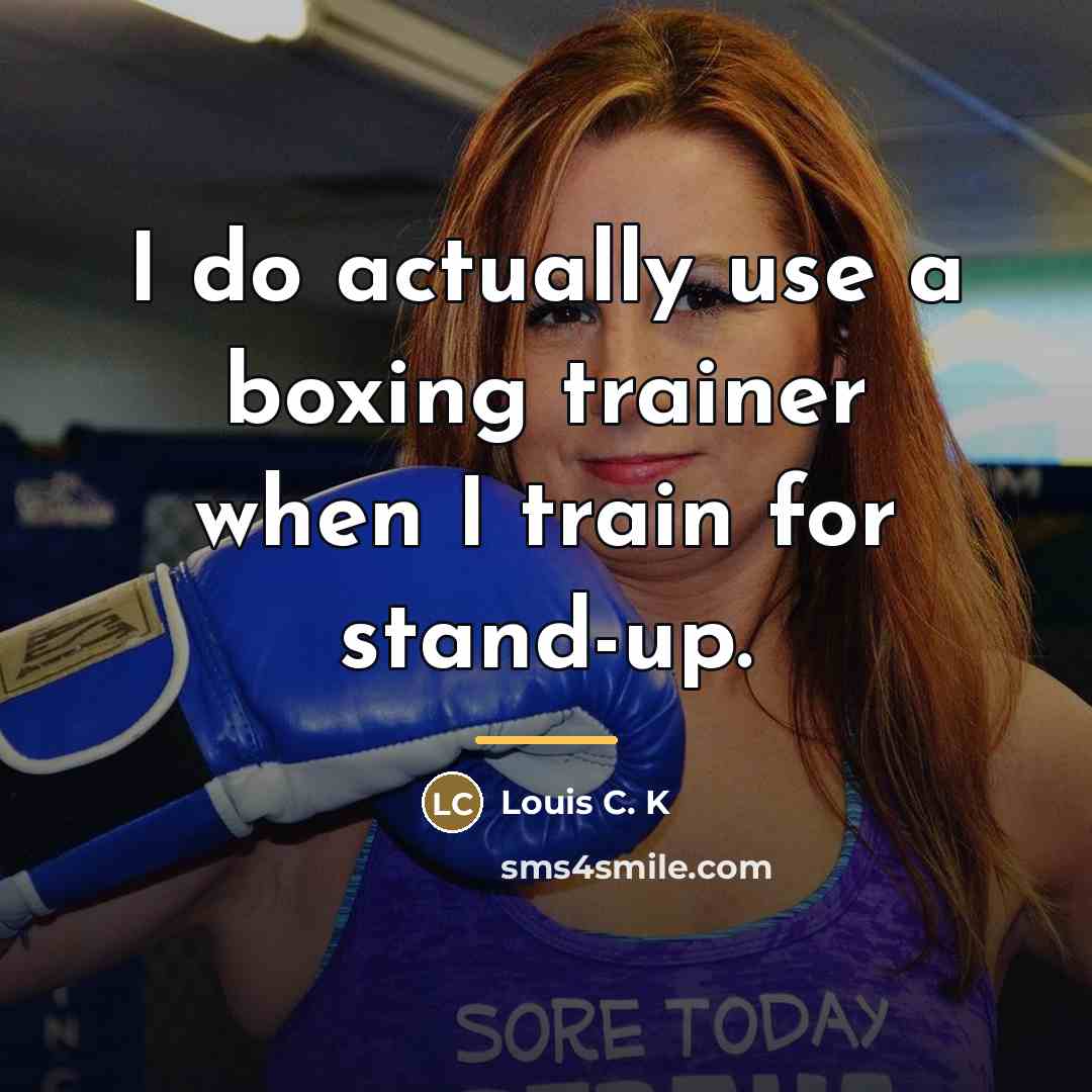 “I do actually use a boxing trainer when I train…” quote by Louis C. K