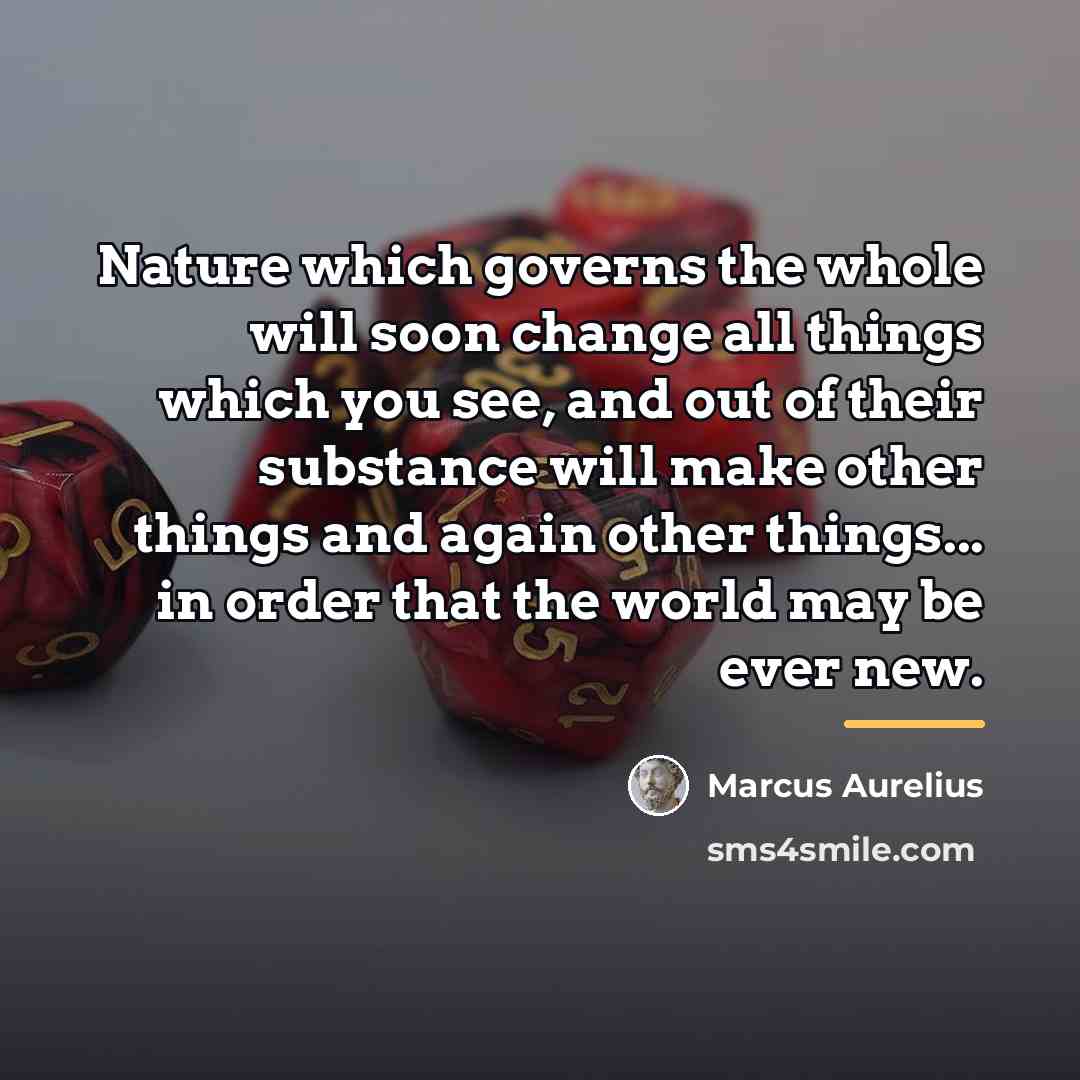 “Nature which governs the whole will soon change all things…” quote by Marcus Aurelius