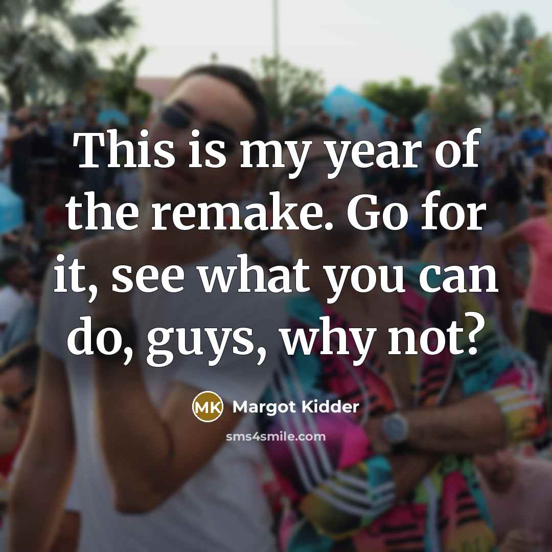 “This is my year of the remake. Go for it,…” quote by Margot Kidder