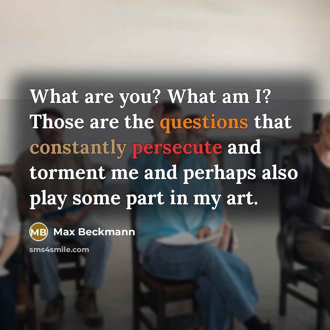 “What are you? What am I? Those are the questions…” quote by Max Beckmann