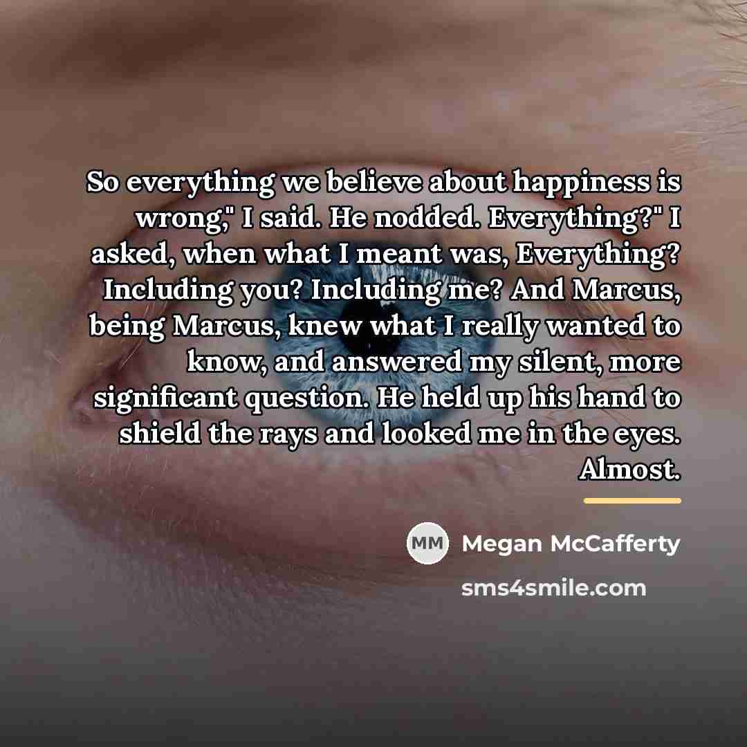 “So everything we believe about happiness is wrong," I said.…” quote by Megan McCafferty