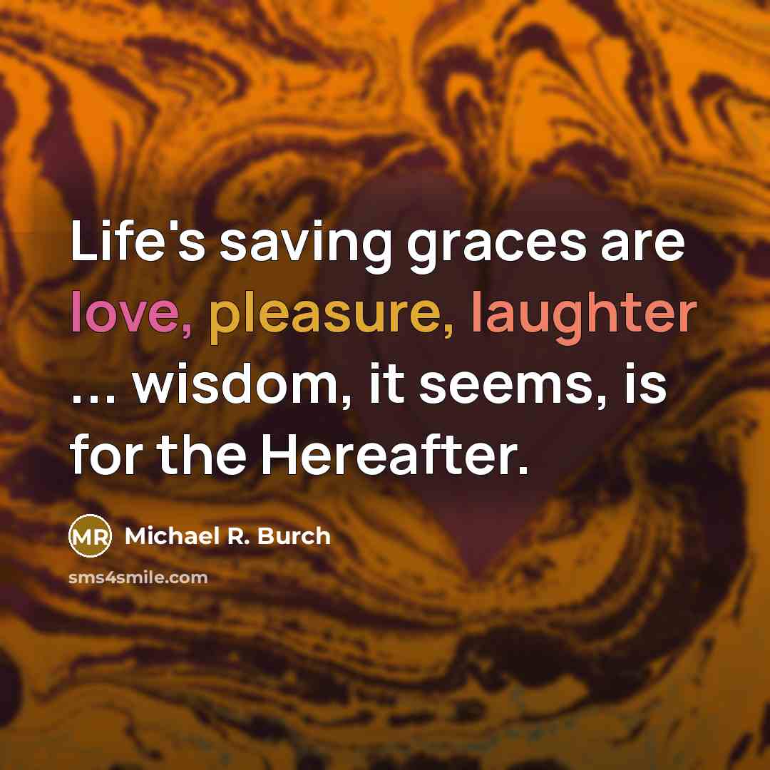 “Life's saving graces are love, pleasure, laughter ... wisdom, it…” quote by Michael R. Burch