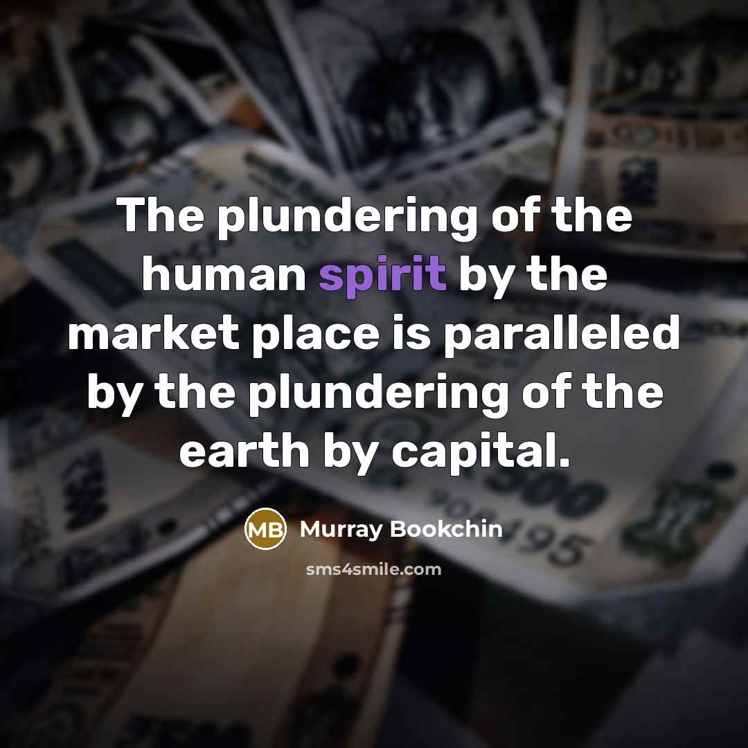 “The plundering of the human spirit by the market place…” quote by Murray Bookchin