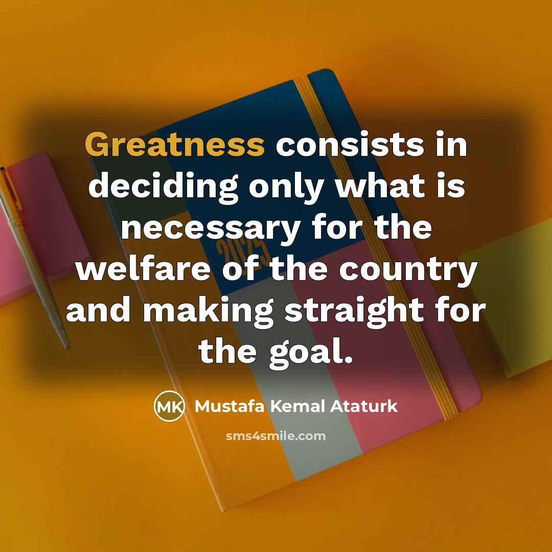 “Greatness consists in deciding only what is necessary for the…” quote by Mustafa Kemal Ataturk