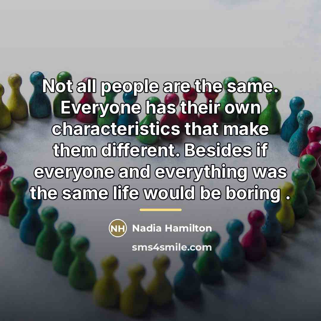 “Not all people are the same. Everyone has their own…” quote by Nadia Hamilton