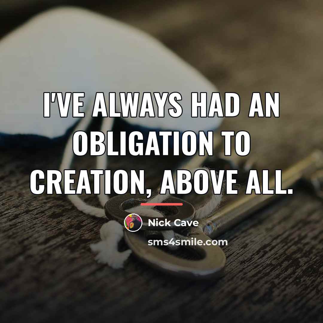 “I've always had an obligation to creation, above all.…” quote by Nick Cave