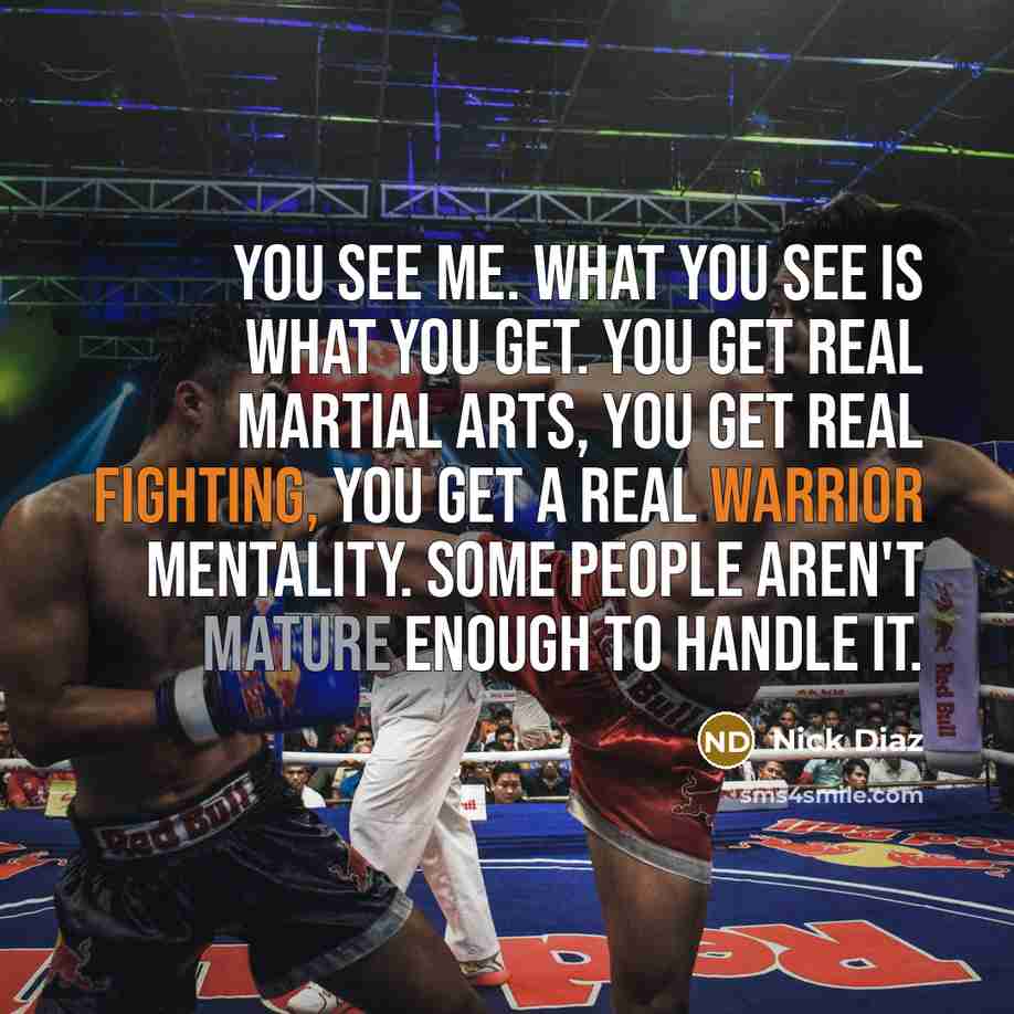 “You see me. What you see is what you get.…” quote by Nick Diaz