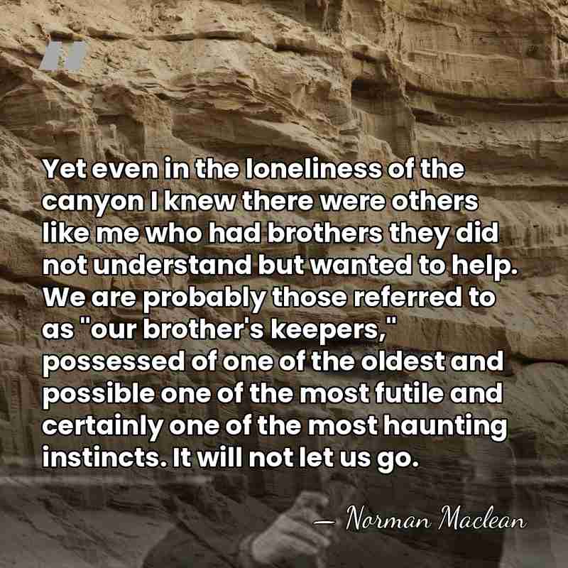 Yet even in the loneliness of the canyon I knew there were&hellip; - Norman Maclean