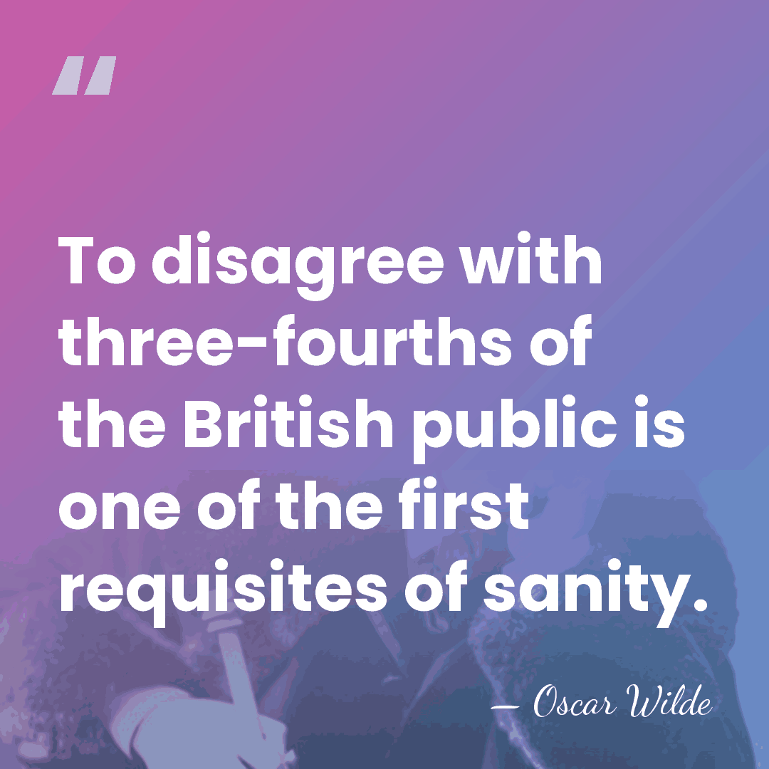 To disagree with three-fourths of the British public is one of the&hellip; - Oscar Wilde