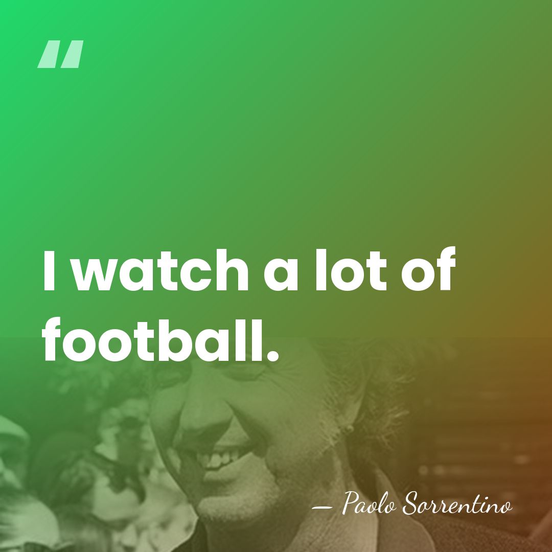 I watch a lot of football. - Paolo Sorrentino