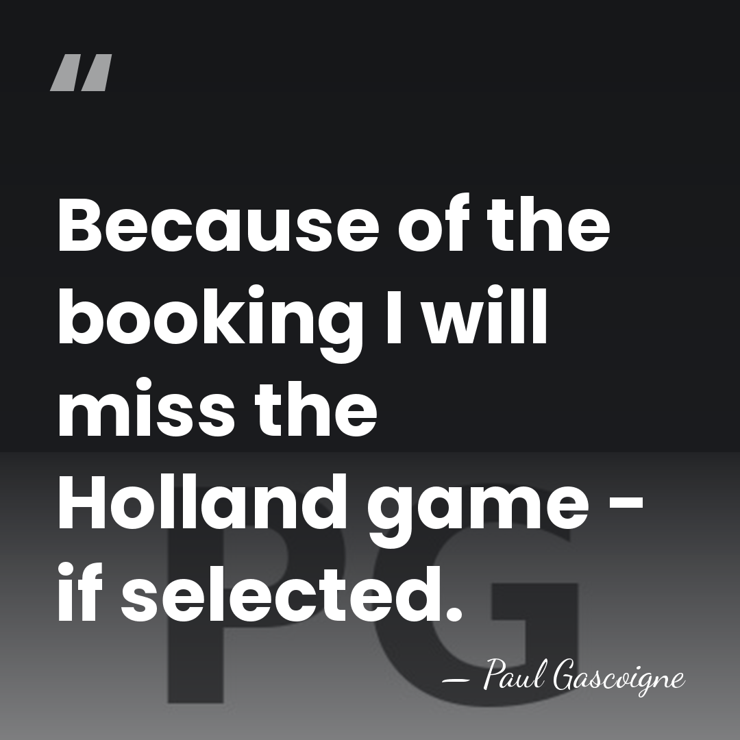 Because of the booking I will miss the Holland game - if&hellip; - Paul Gascoigne