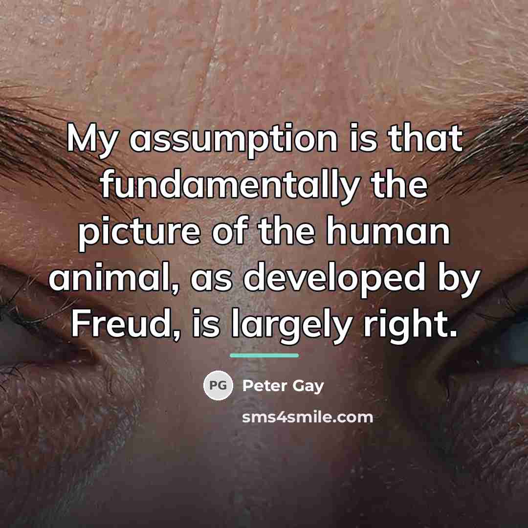 “My assumption is that fundamentally the picture of the human…” quote by Peter Gay