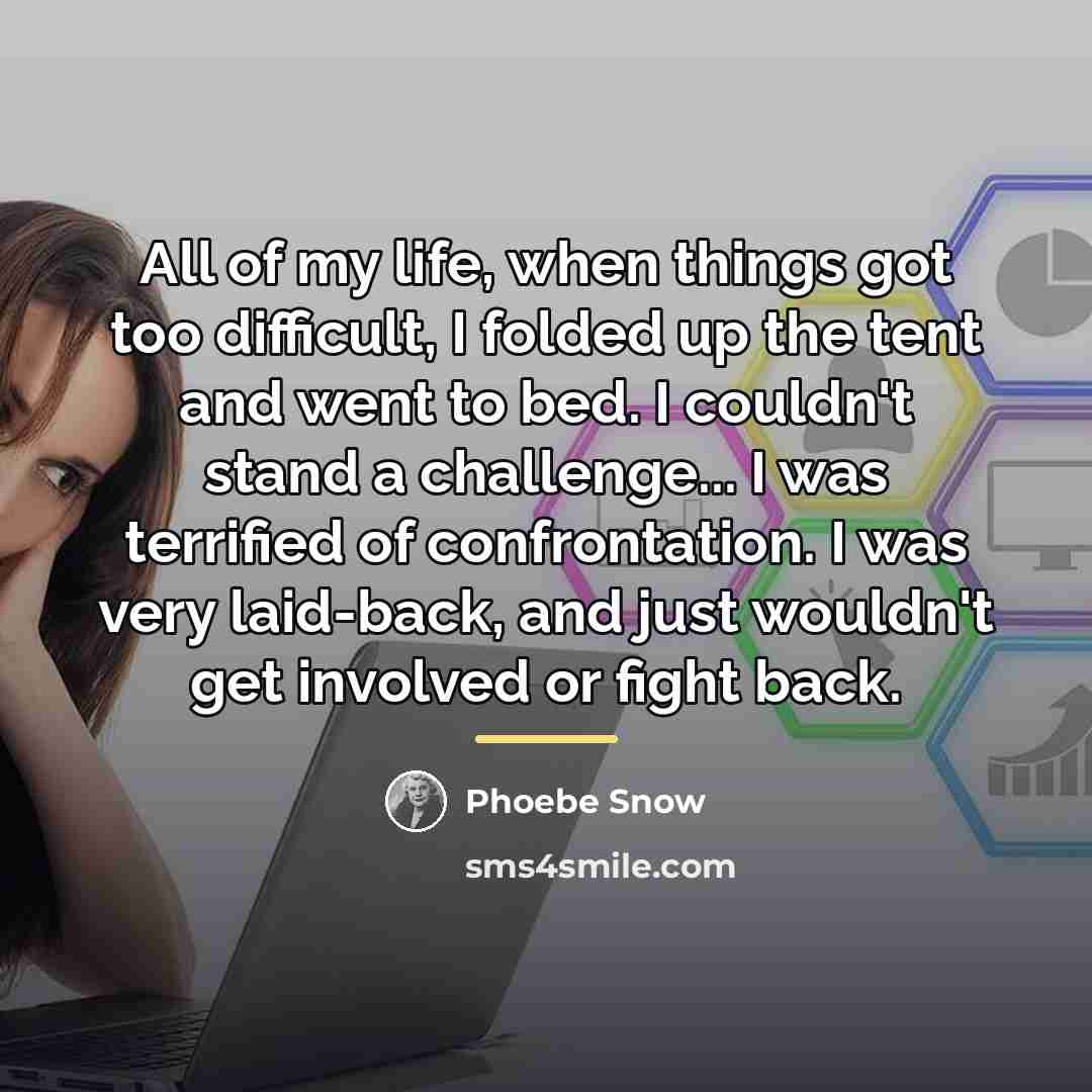 “All of my life, when things got too difficult, I…” quote by Phoebe Snow