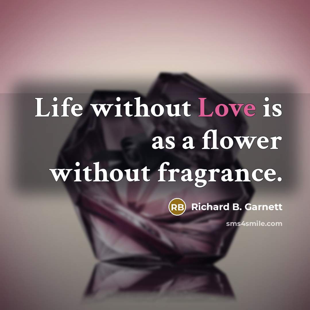 “Life without Love is as a flower without fragrance.…” quote by Richard B. Garnett