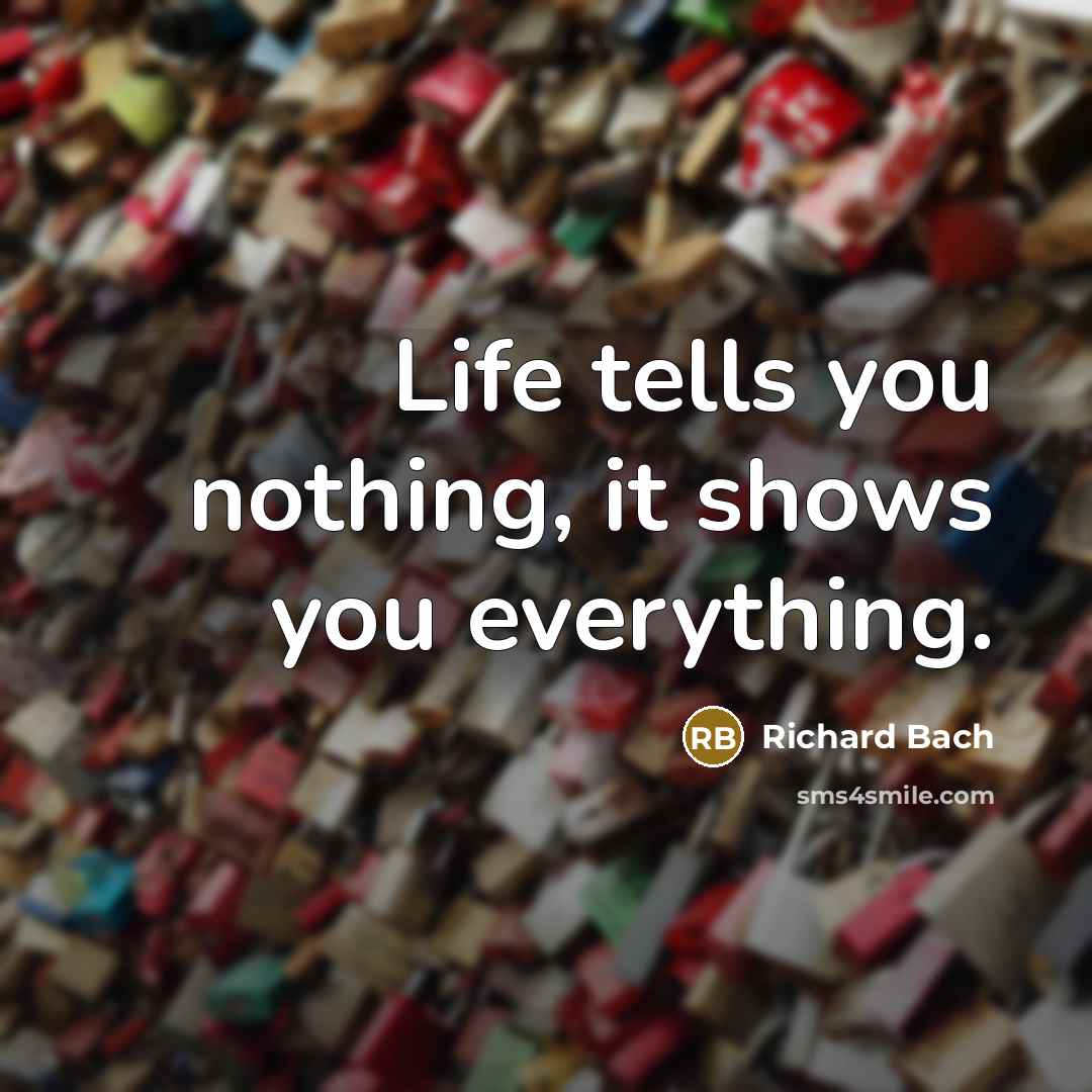 “Life tells you nothing, it shows you everything.…” quote by Richard Bach