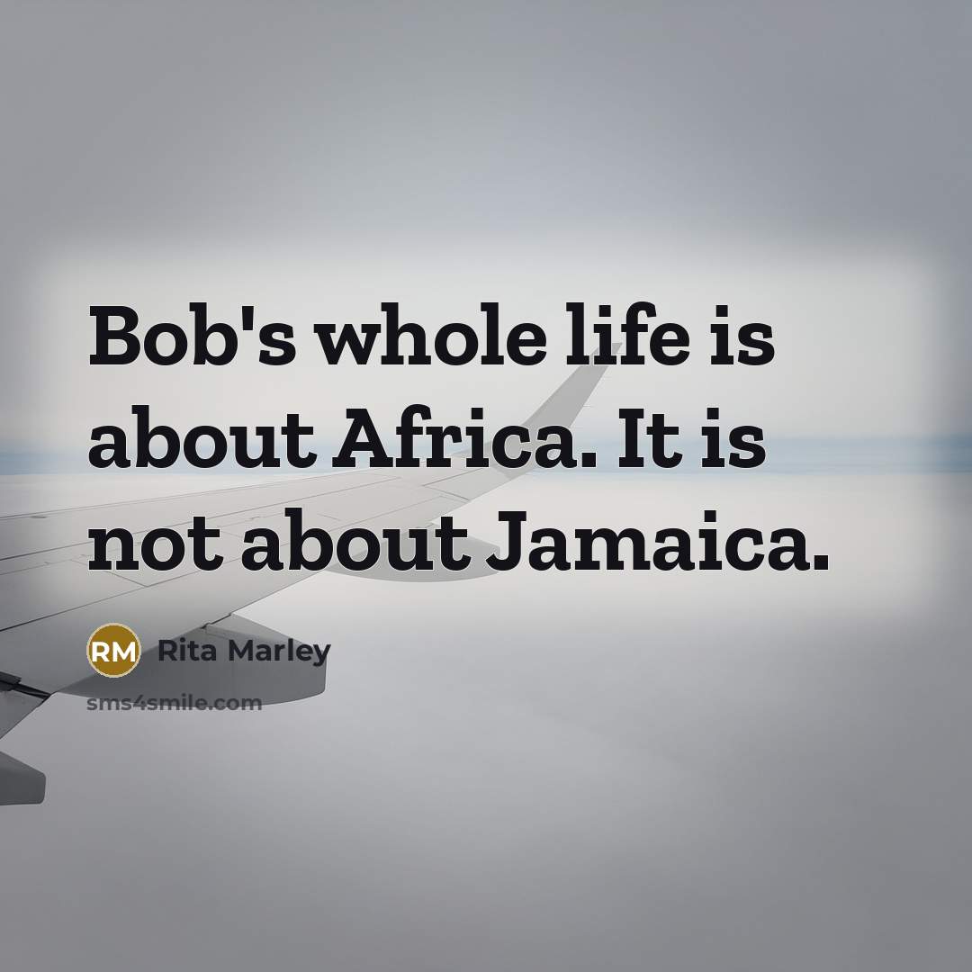 “Bob's whole life is about Africa. It is not about…” quote by Rita Marley