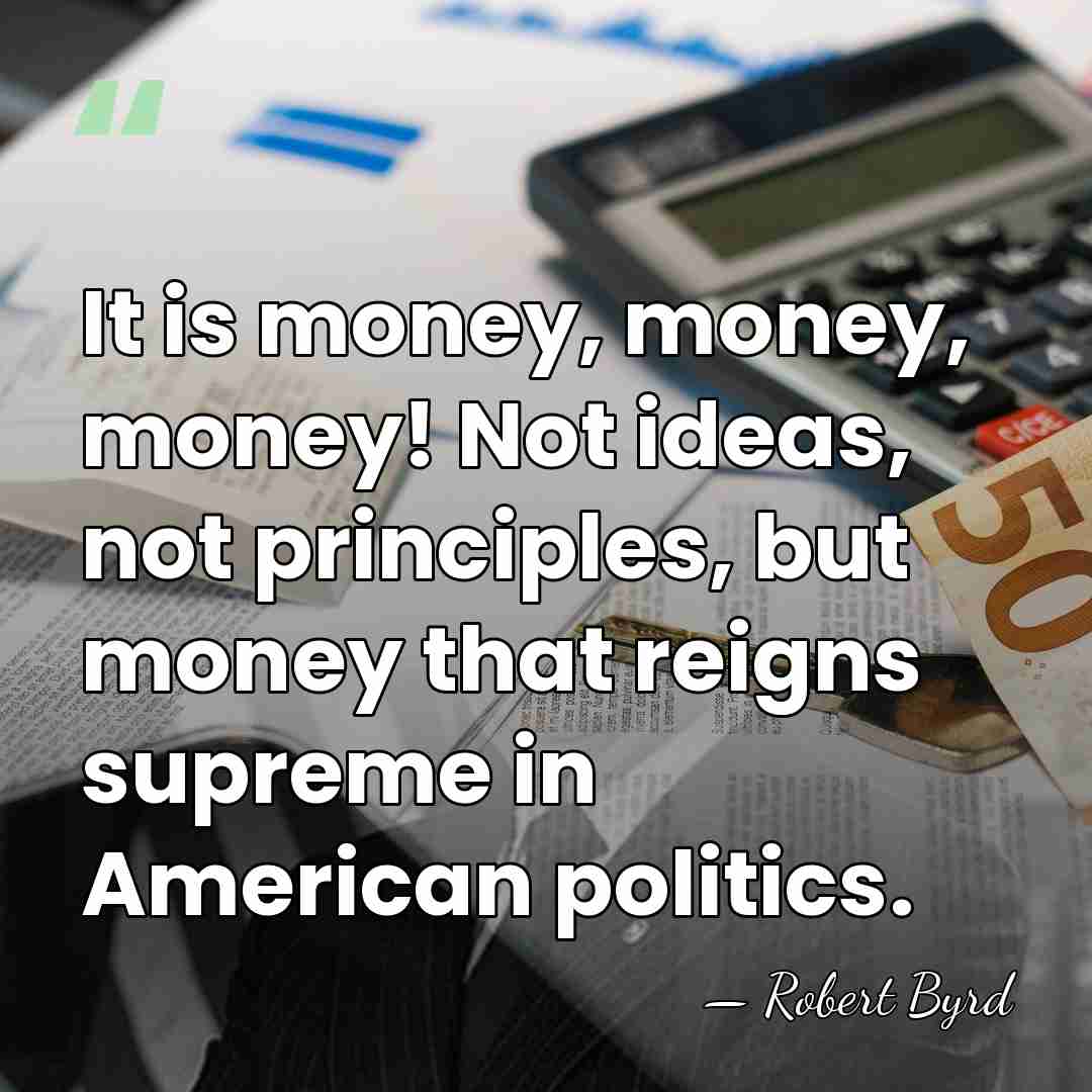 It is money, money, money! Not ideas, not principles, but money that&hellip; - Robert Byrd