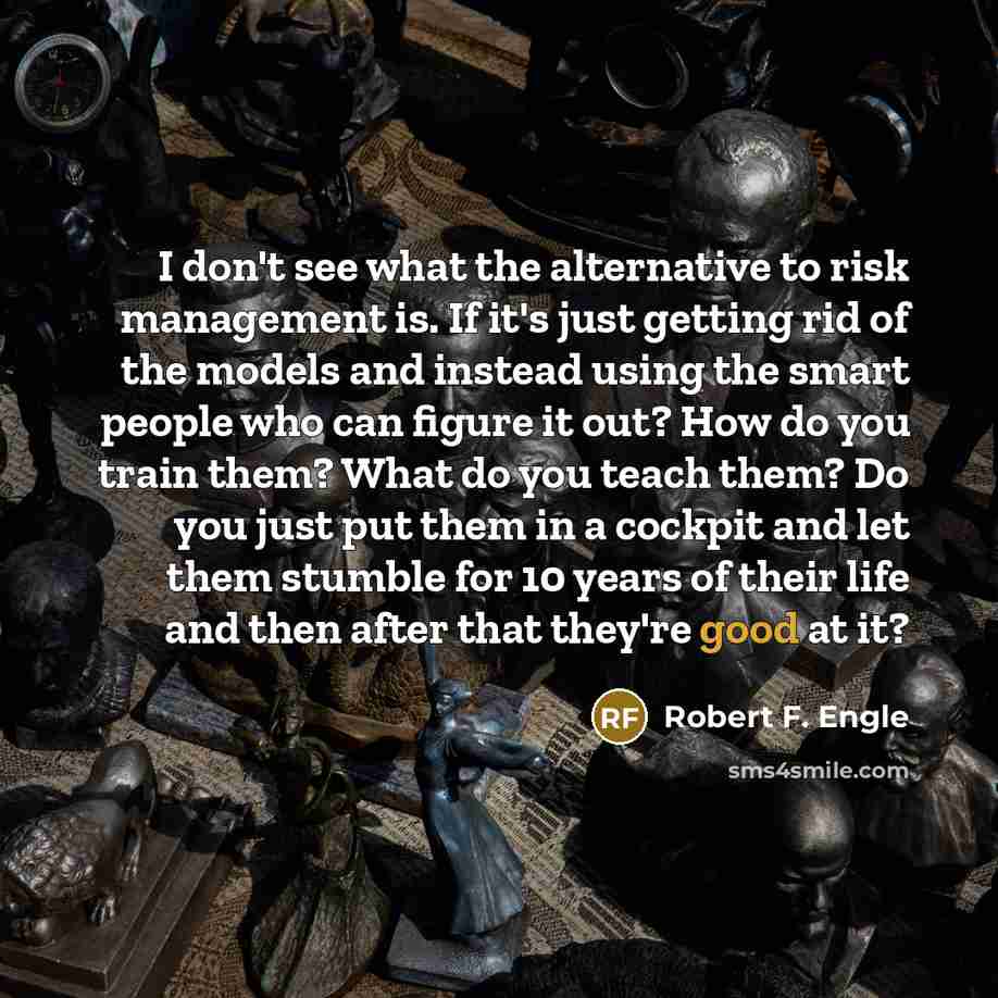 “I don't see what the alternative to risk management is.…” quote by Robert F. Engle