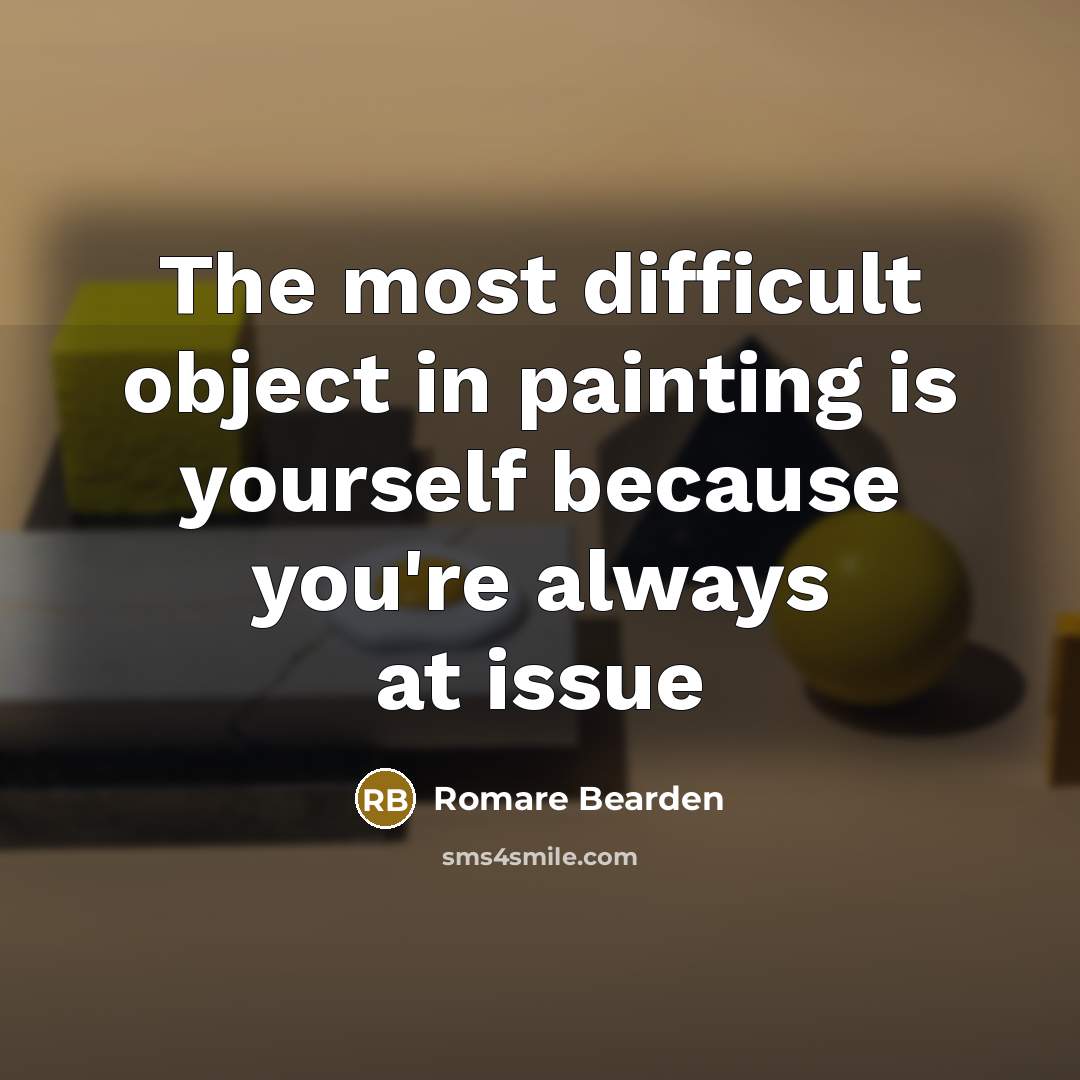 “The most difficult object in painting is yourself because you're always at issue” quote by Romare Bearden