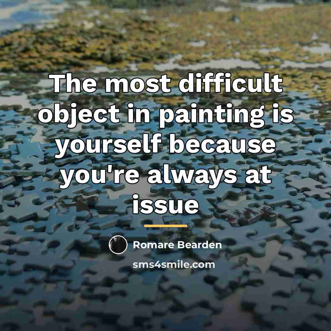 “The most difficult object in painting is yourself because you're…” quote by Romare Bearden