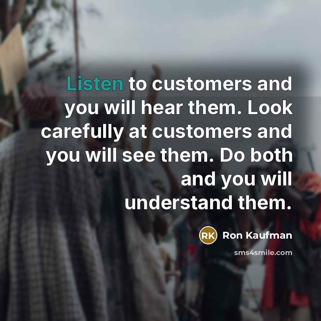 “Listen to customers and you will hear them. Look carefully…” quote by Ron Kaufman