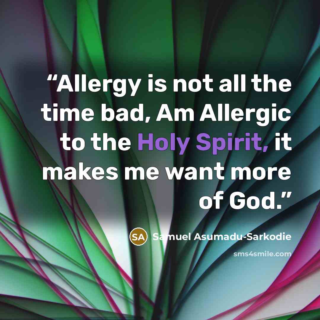 “Allergy is not all the time bad, Am Allergic to the Holy Spirit, it makes me want more of God.” quote by Samuel Asumadu-Sarkodie