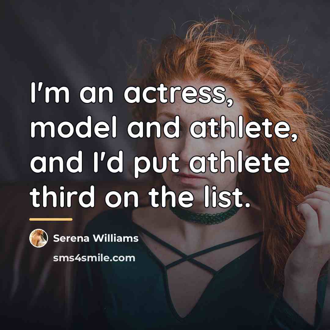 “I'm an actress, model and athlete, and I'd put athlete…” quote by Serena Williams