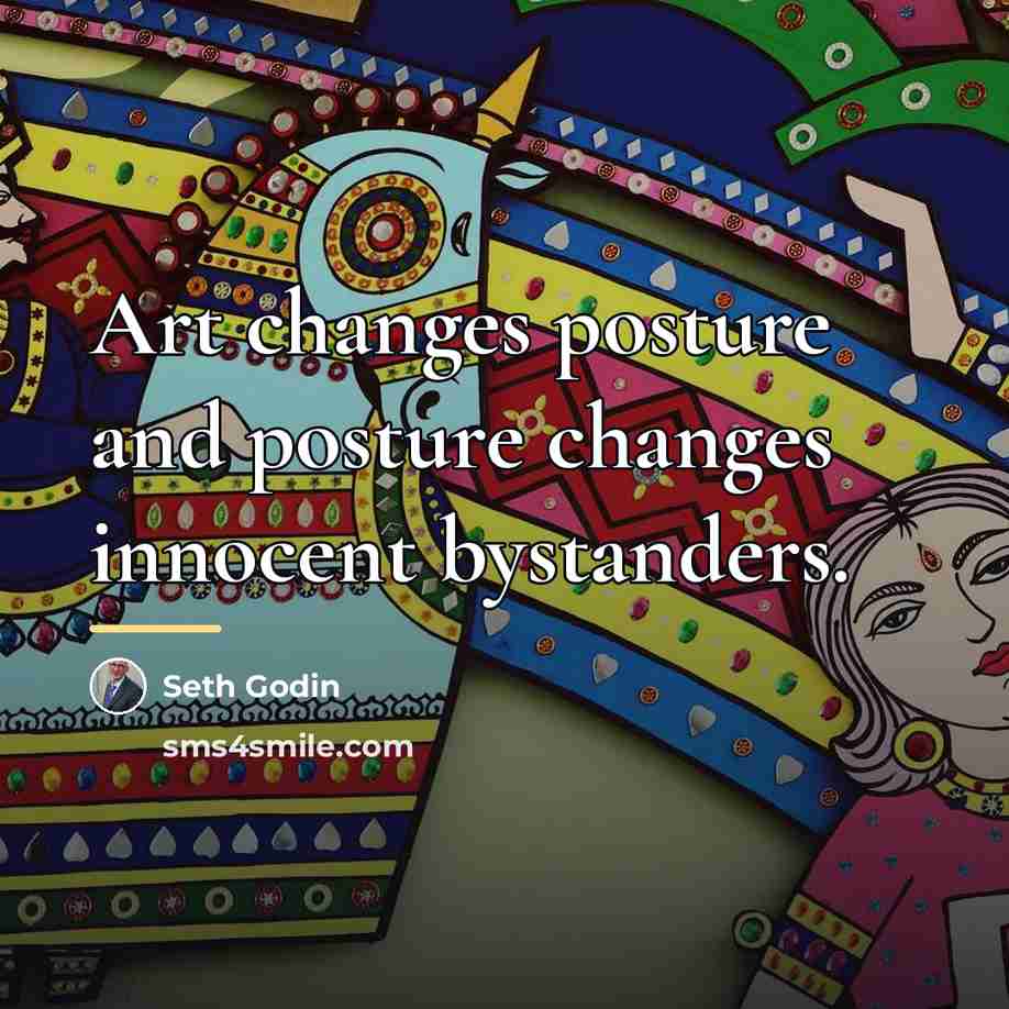 “Art changes posture and posture changes innocent bystanders.…” quote by Seth Godin