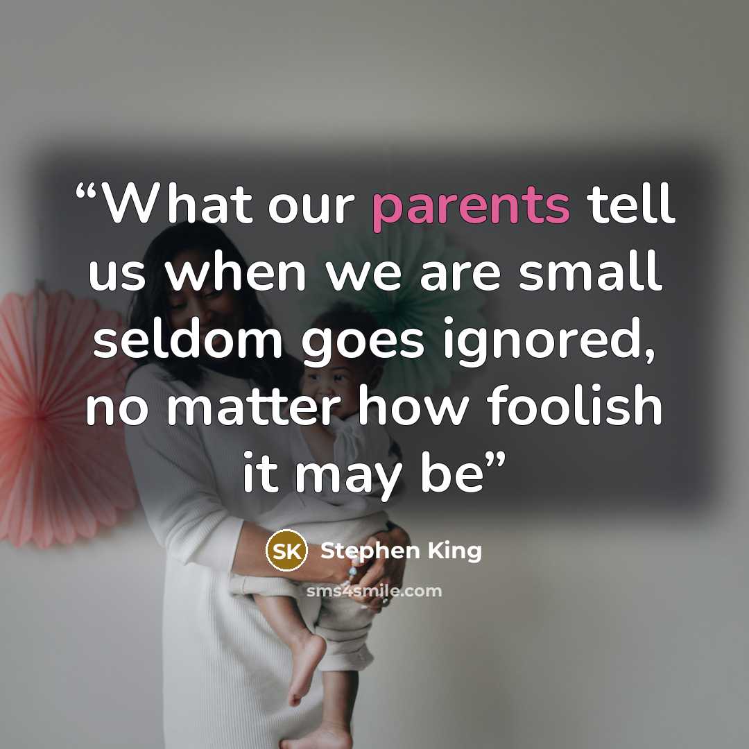 “What our parents tell us when we are small seldom goes ignored, no matter how foolish it may be” quote by Stephen King