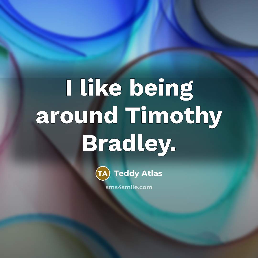 “I like being around Timothy Bradley.…” quote by Teddy Atlas