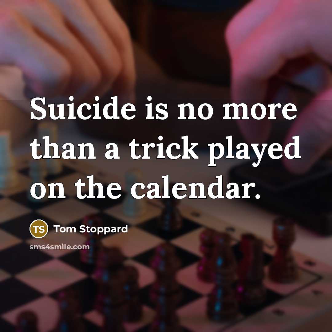 “Suicide is no more than a trick played on the calendar.” quote by Tom Stoppard