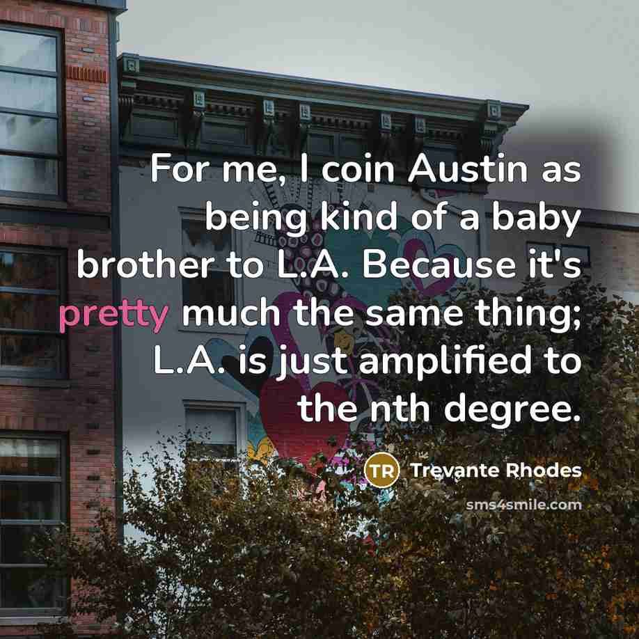 “For me, I coin Austin as being kind of a baby brother to L.A. Because it's pretty much the same thing; L.A. is just amplified to the nth degree.” quote by Trevante Rhodes