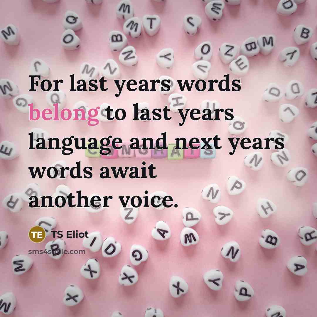 “For last years words belong to last years language and…” quote by TS Eliot