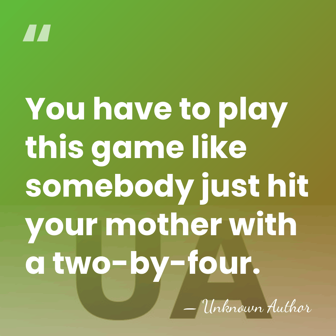 You have to play this game like somebody just hit your mother&hellip; - Unknown Author