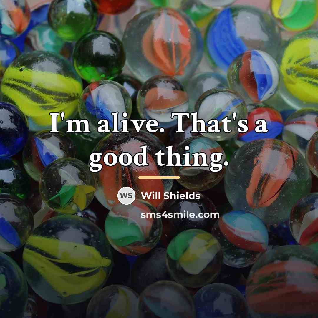 “I'm alive. That's a good thing.…” quote by Will Shields