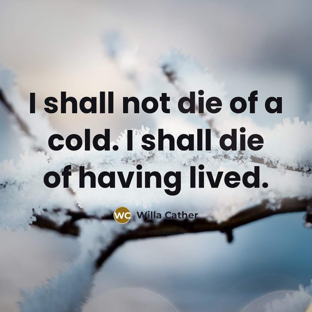 “I shall not die of a cold. I shall die…” quote by Willa Cather