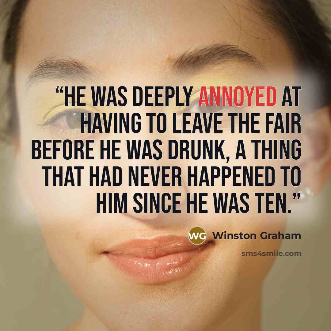 “he was deeply annoyed at having to leave the fair before he was drunk, a thing that had never happened to him since he was ten.” quote by Winston Graham