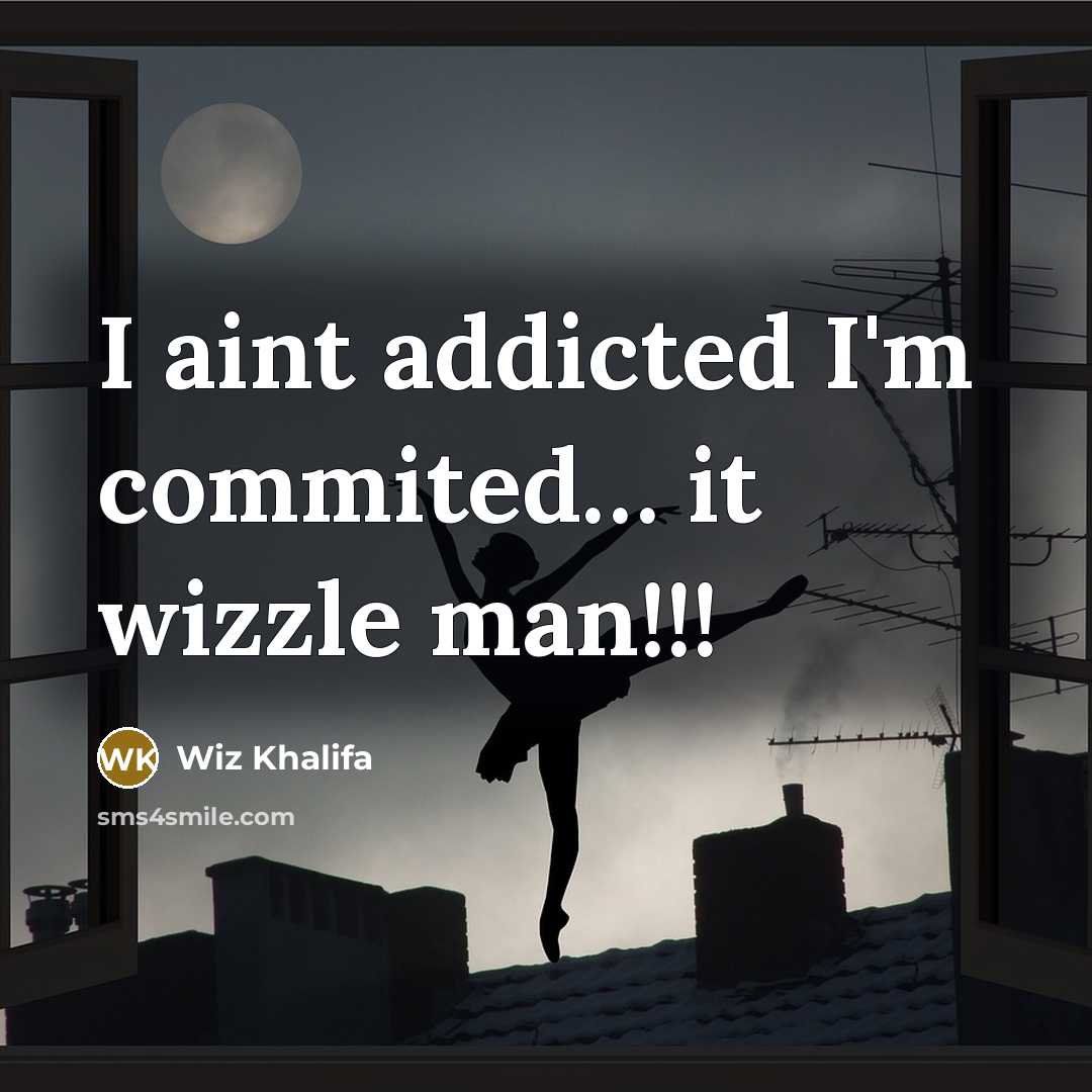 “I aint addicted I'm commited.... it wizzle man!!!…” quote by Wiz Khalifa