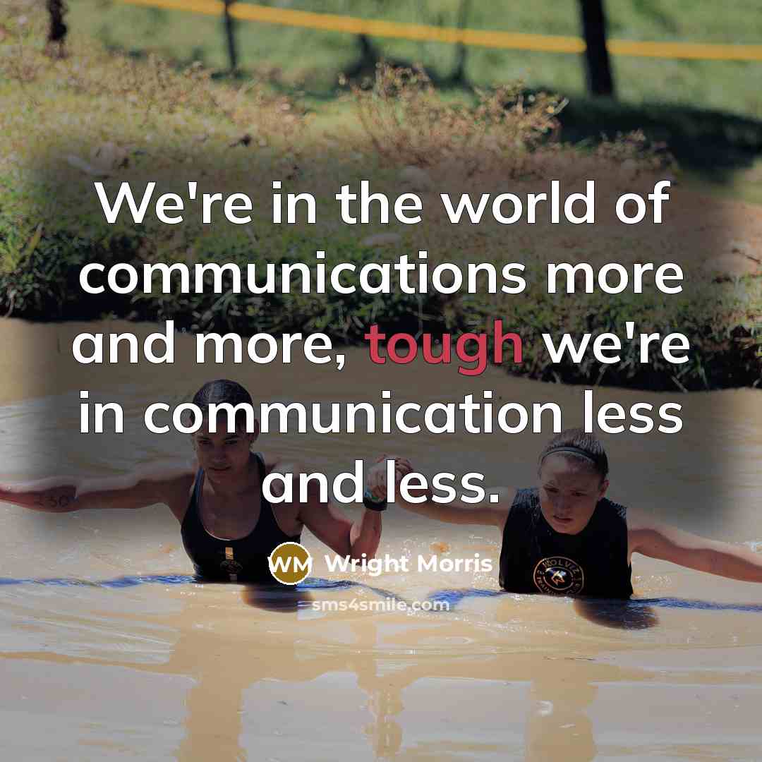 “We're in the world of communications more and more, tough…” quote by Wright Morris