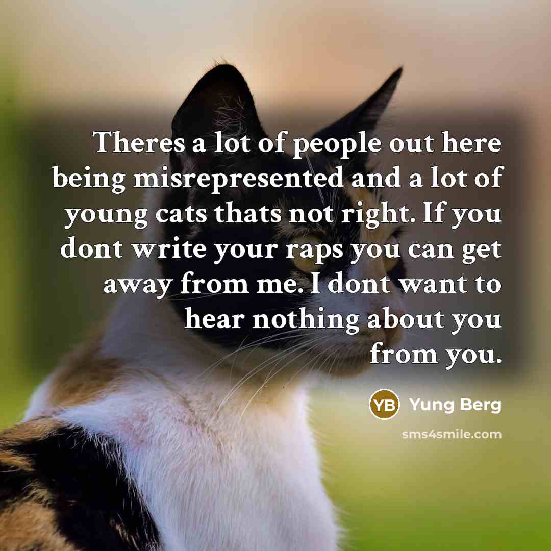 “Theres a lot of people out here being misrepresented and a lot of young cats thats not right. If you dont write your raps you can get away from me. I dont want to hear nothing about you from you.” quote by Yung Berg