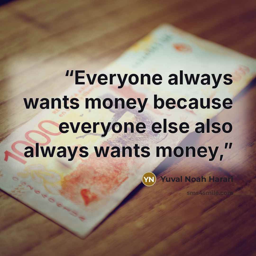 “Everyone always wants money because everyone else also always wants money,” quote by Yuval Noah Harari