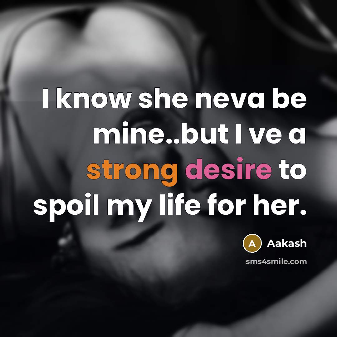 “I know she neva be mine..but I ve a strong desire to spoil my life for her.” quote by Aakash
