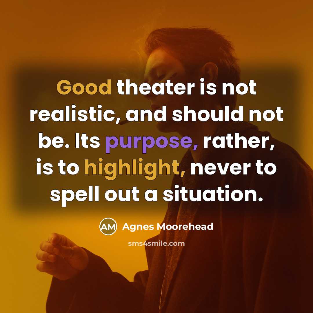 “Good theater is not realistic, and should not be. Its purpose, rather, is to highlight, never to spell out a situation.” quote by Agnes Moorehead