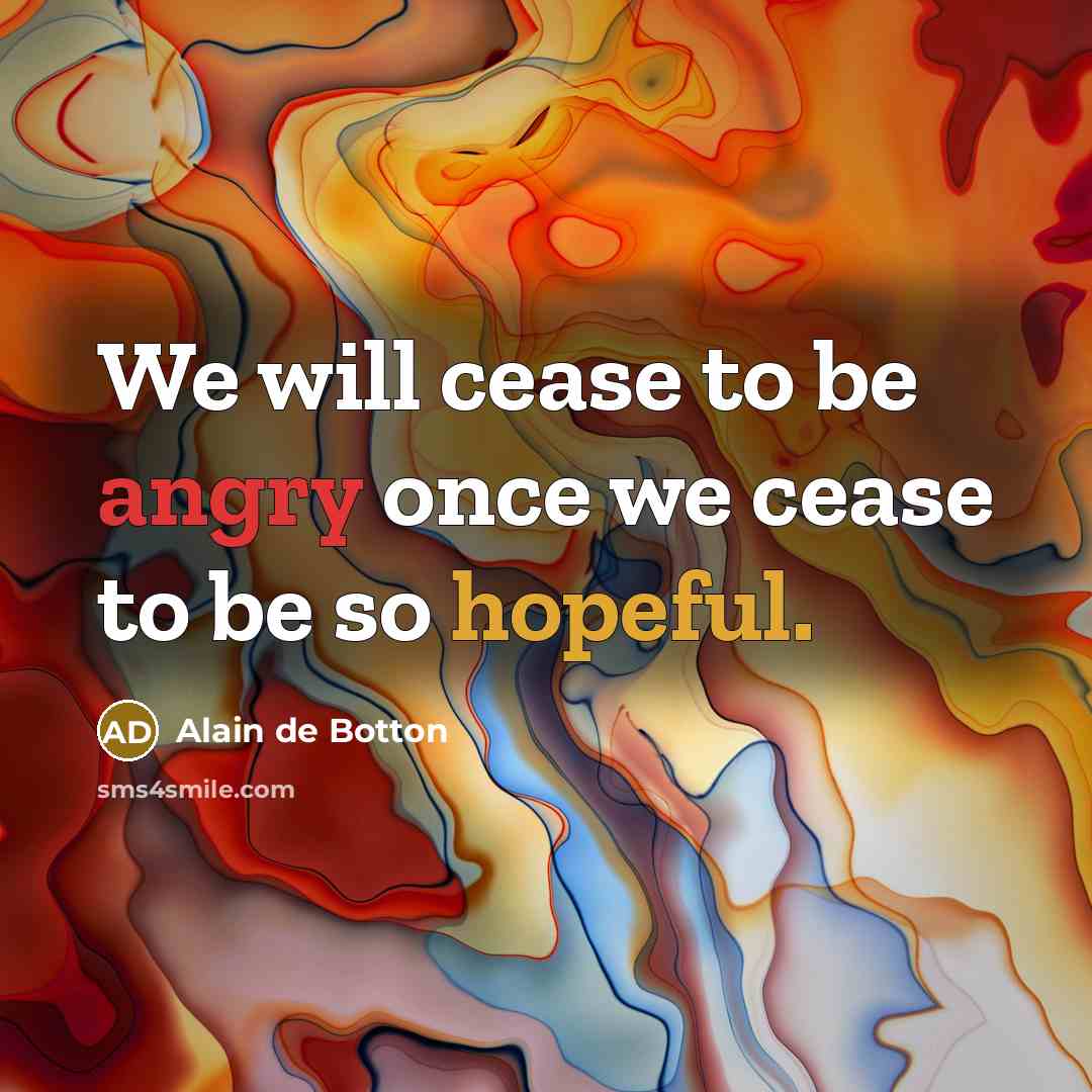 “We will cease to be angry once we cease to…” quote by Alain de Botton
