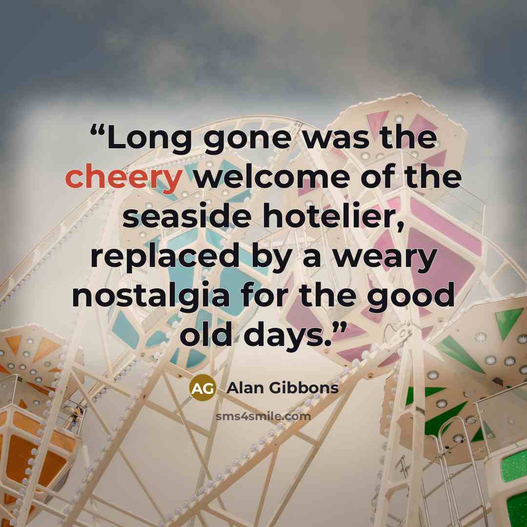 “Long gone was the cheery welcome of the seaside hotelier, replaced by a weary nostalgia for the good old days.” quote by Alan Gibbons