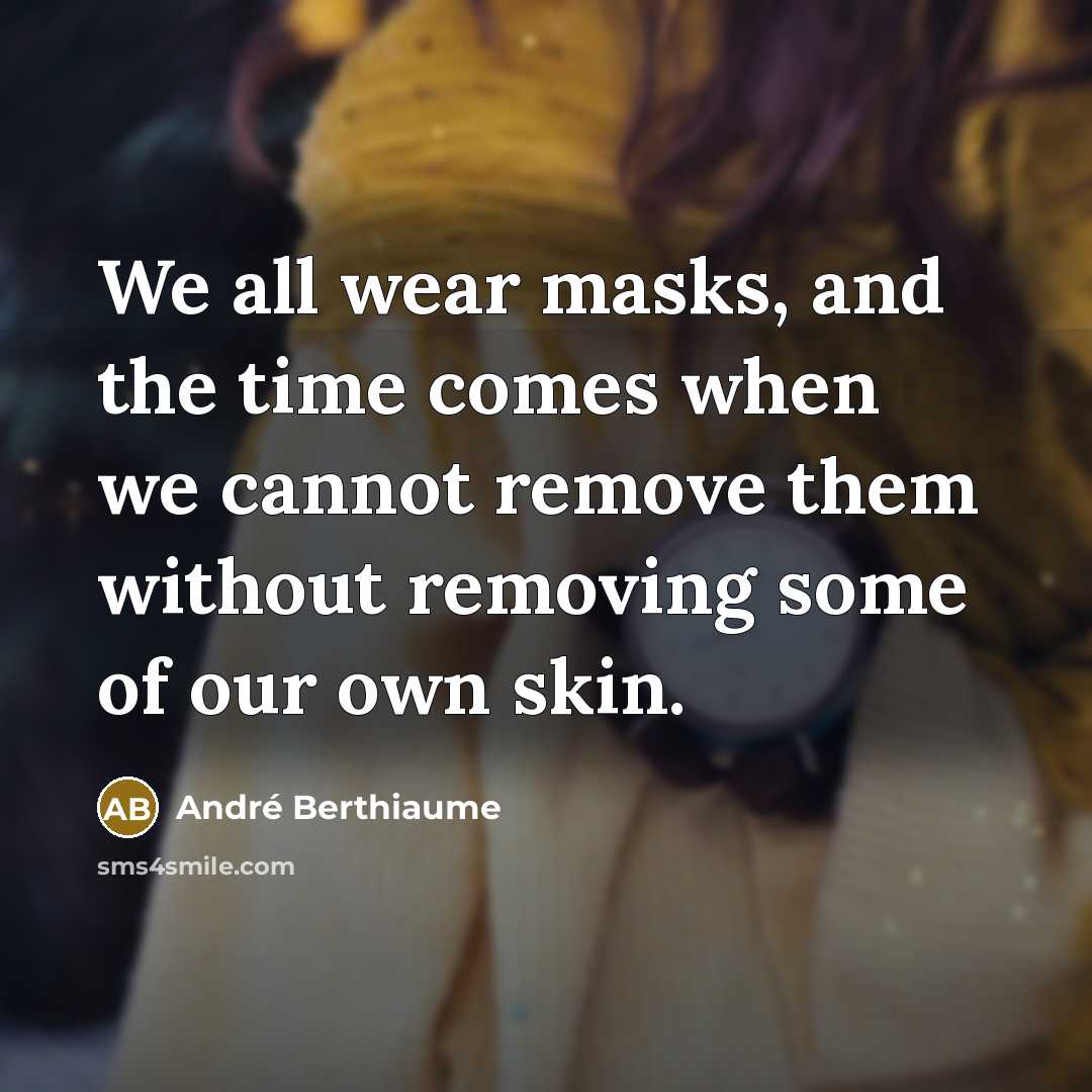“We all wear masks, and the time comes when we cannot remove them without removing some of our own skin.” quote by André Berthiaume