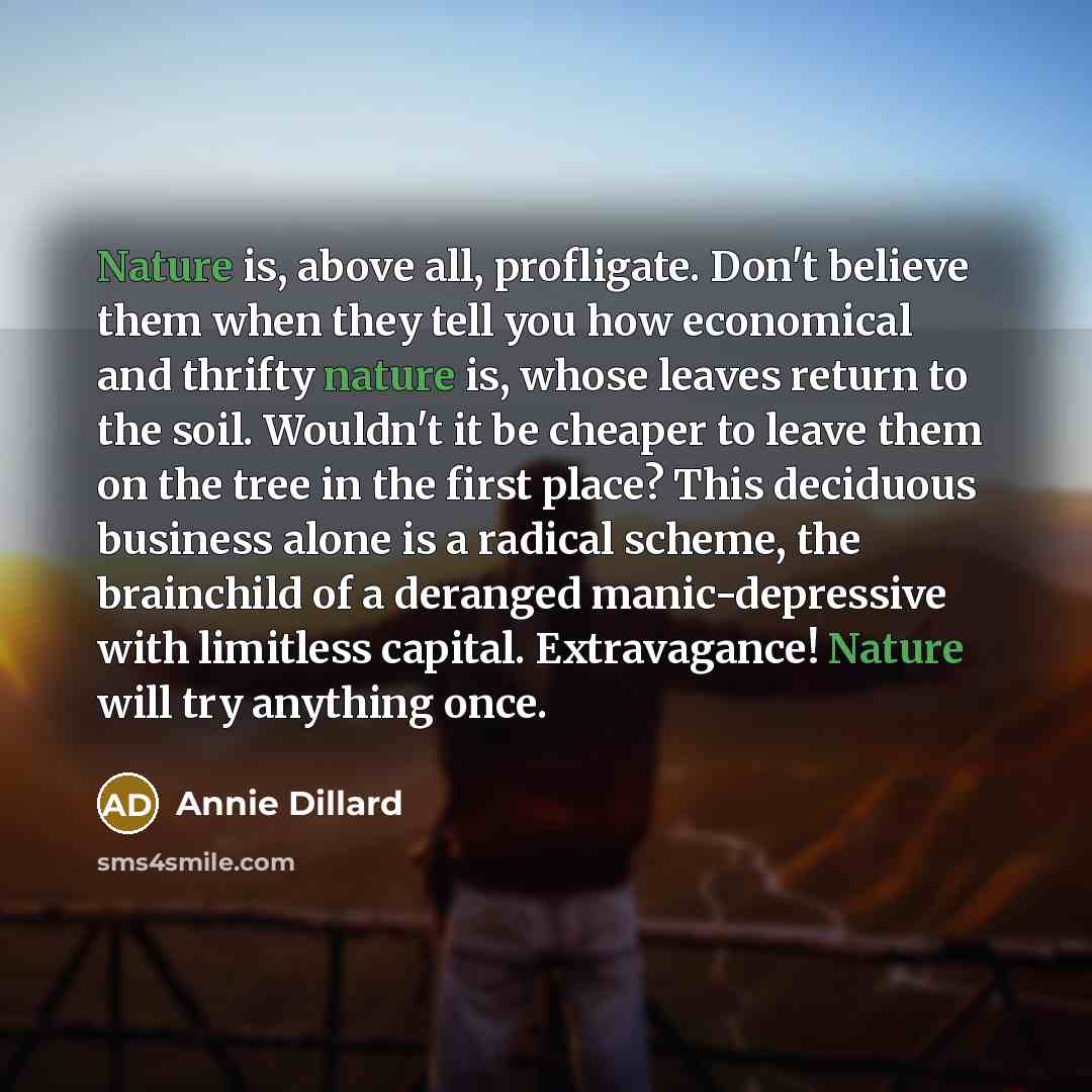 “Nature is, above all, profligate. Don't believe them when they…” quote by Annie Dillard
