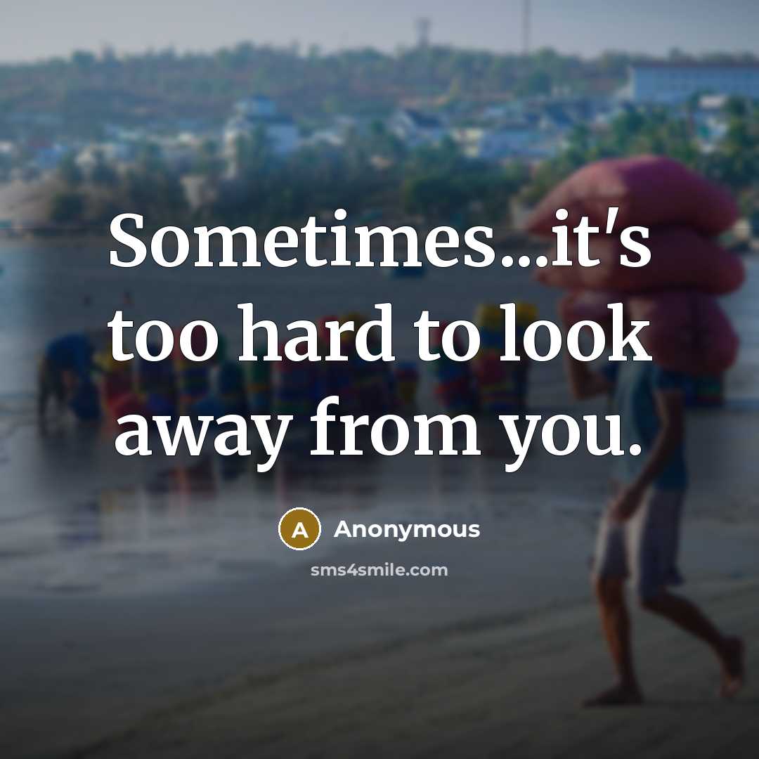 “Sometimes...it's too hard to look away from you.…” quote by Anonymous